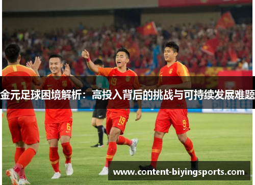 金元足球困境解析:高投入背后的挑战与可持续发展难题 金元足球困境解析:高投入背后的挑战与可持续发展难题
