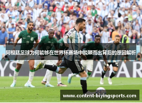 阿根廷足球为何能够在世界杯赛场中脱颖而出背后的原因解析 阿根廷足球为何能够在世界杯赛场中脱颖而出背后的原因解析