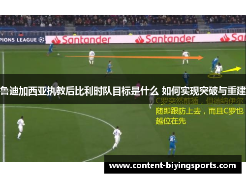 鲁迪加西亚执教后比利时队目标是什么 如何实现突破与重建