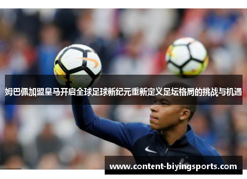 姆巴佩加盟皇马开启全球足球新纪元重新定义足坛格局的挑战与机遇